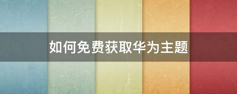 如何免费获取华为主题（怎么免费获取华为主题）