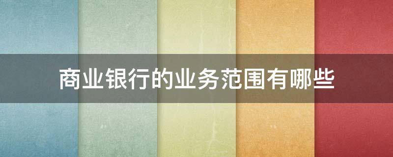 商业银行的业务范围有哪些（商业银行的业务范畴）
