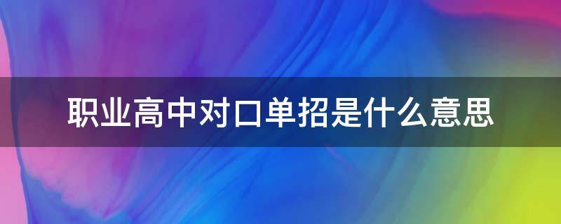 职业高中对口单招是什么意思 单招和对口高职有什么区别