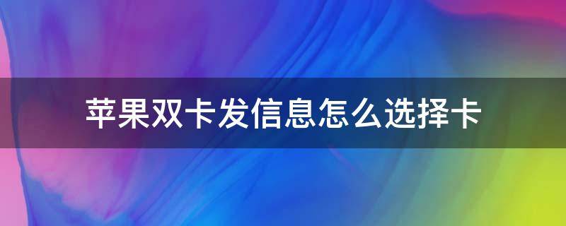 苹果双卡发信息怎么选择卡 苹果双卡发信息怎么选择卡号