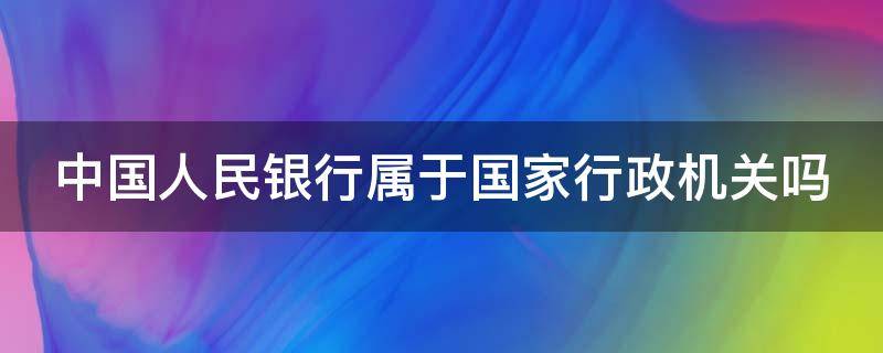 中国人民银行属于国家行政机关吗（中国人民银行属于国家机构吗?）
