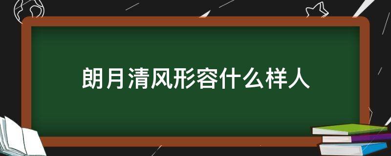 朗月清风形容什么样人 月朗风清可以形容人吗