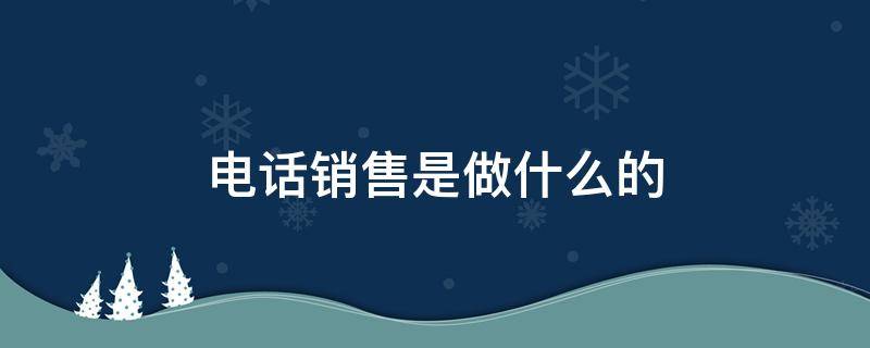 电话销售是做什么的 代理记账公司的电话销售是做什么的