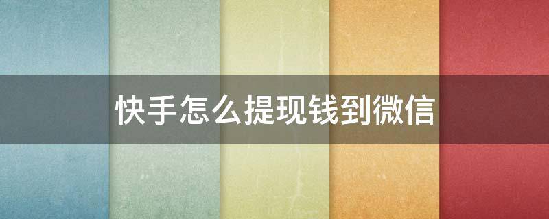 快手怎么提现钱到微信（快手怎么提现钱到微信提示第三方已经绑定）