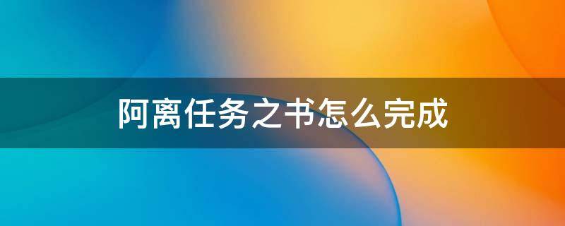 阿离任务之书怎么完成（王者阿离任务之书）