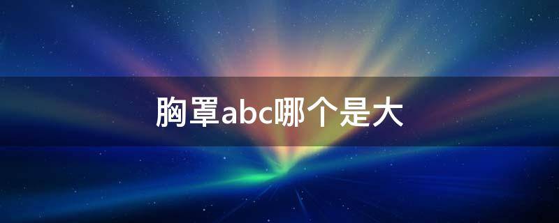 胸罩abc哪个是大（胸罩abc分别大小）