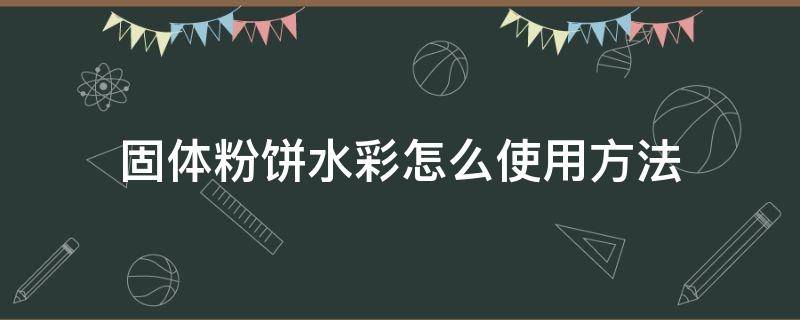 固体粉饼水彩怎么使用方法 固体粉饼水彩使用教程