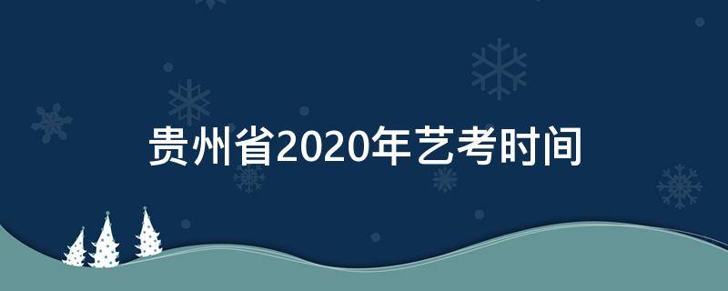 贵州省2020年艺考时间 2020年贵州艺考考试时间