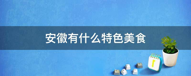 安徽有什么特色美食 安徽有什么特色美食小吃培训