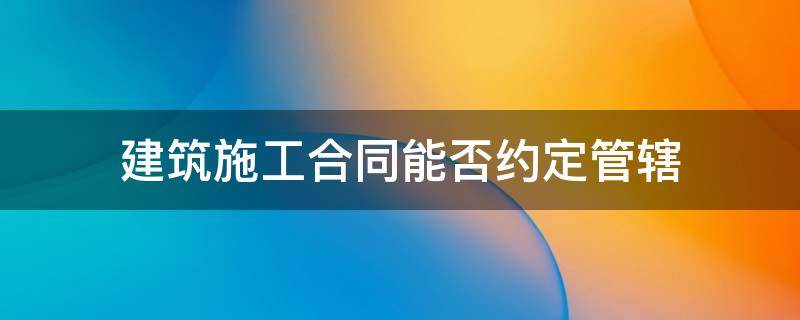 建筑施工合同能否约定管辖 建设工程施工合同能否约定管辖