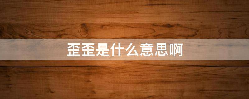 歪歪是什么意思啊 歪歪是什么?