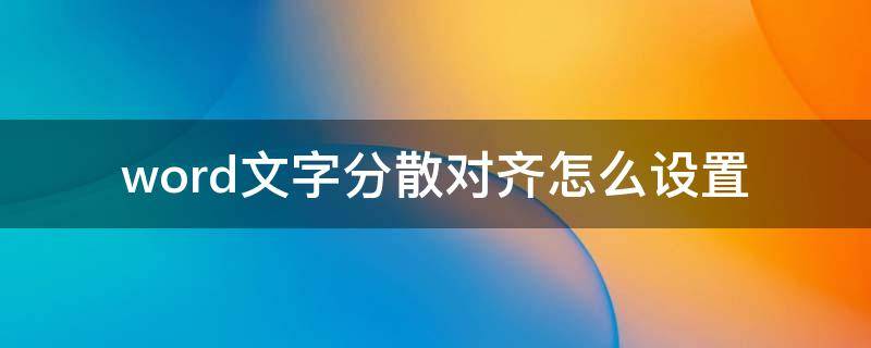 word文字分散对齐怎么设置 文字怎样设置分散对齐