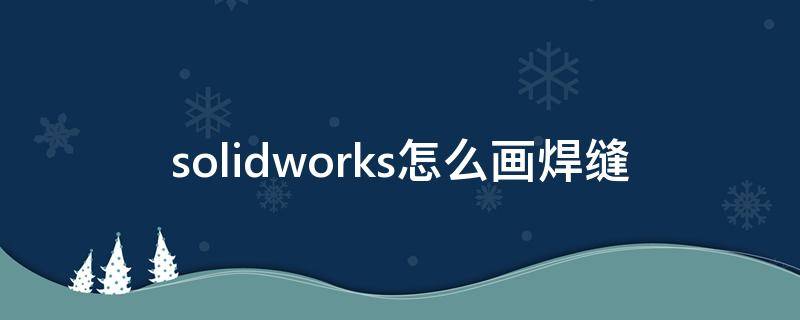 solidworks怎么画焊缝 solidworks焊接件画法技巧