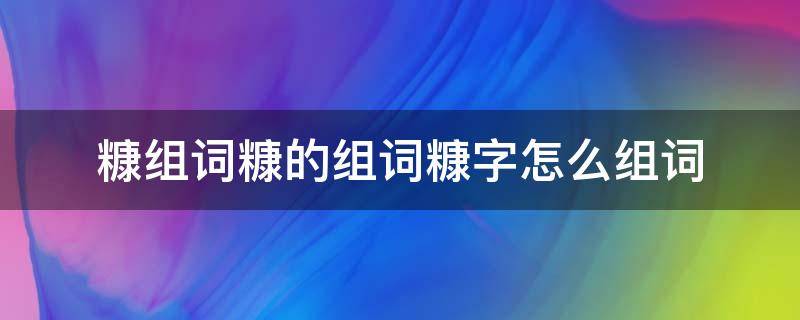 糠组词糠的组词糠字怎么组词（糠组词组什么词语）