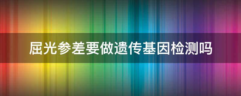 屈光参差要做遗传基因检测吗（屈光参差是先天的吗）