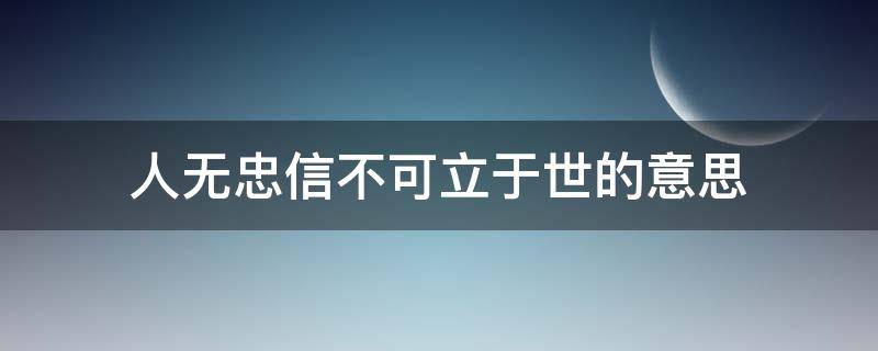 人无忠信不可立于世的意思（人不忠信不可立于世的意思）