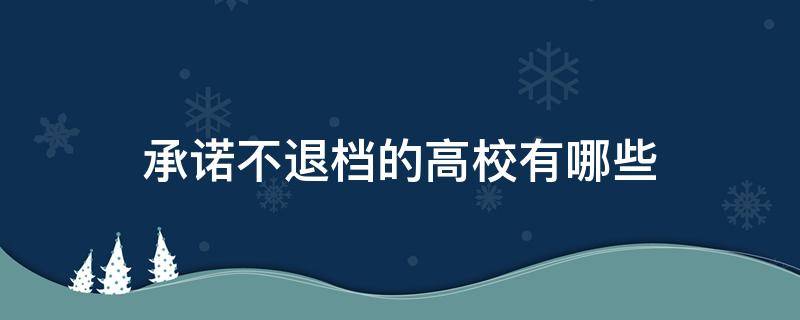 承诺不退档的高校有哪些 哪些院校承诺不退档