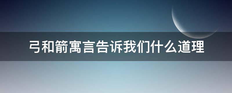 弓和箭寓言告诉我们什么道理 弓和箭寓言故事告诉我们什么道理