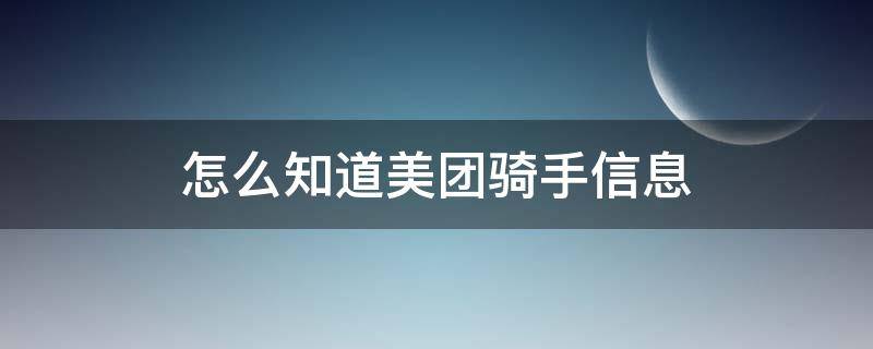 怎么知道美团骑手信息 如何查美团骑手信息