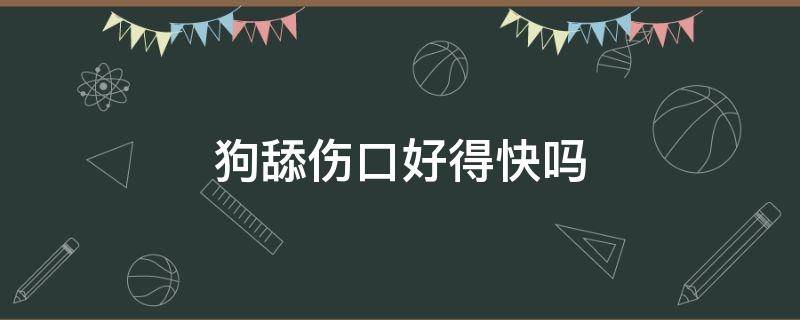 狗舔伤口好得快吗 狗舔伤口会好的快吗