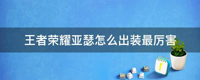 王者荣耀亚瑟怎么出装最厉害（王者荣耀亚瑟怎么出装最厉害视频）