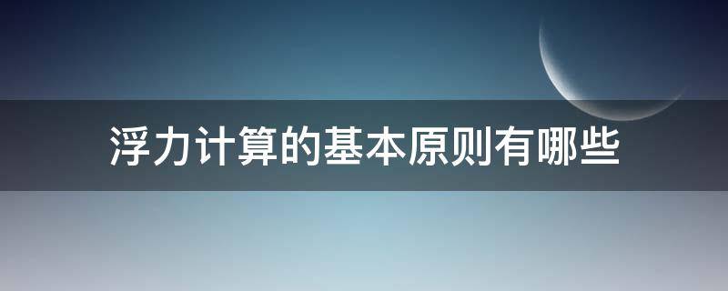 浮力计算的基本原则有哪些（计算浮力有几种方法）