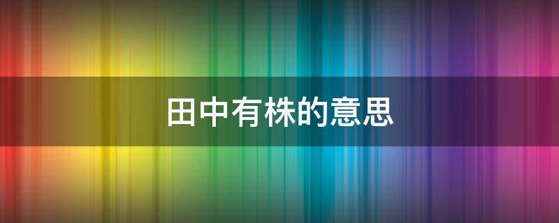 田中有株的意思 宋人有耕者,田中有株的意思