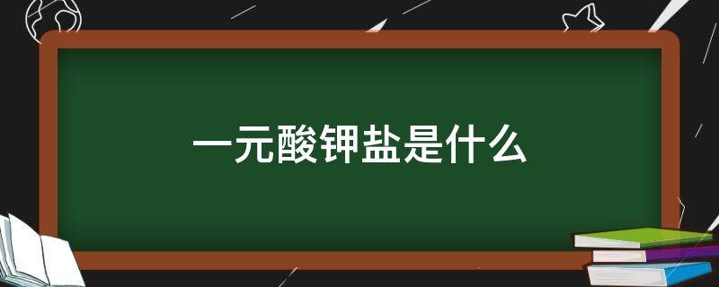 一元酸钾盐是什么（一元酸的钾盐）