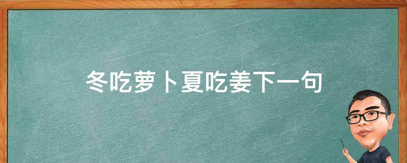 冬吃萝卜夏吃姜下一句 冬吃萝卜夏吃姜下一句赛砒霜