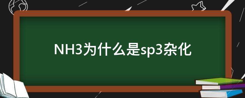NH3为什么是sp3杂化（nh4是sp3杂化吗）