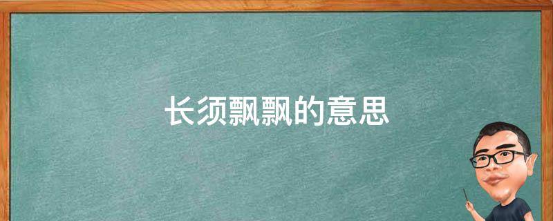 长须飘飘的意思（长须飘飘的意思的意思）