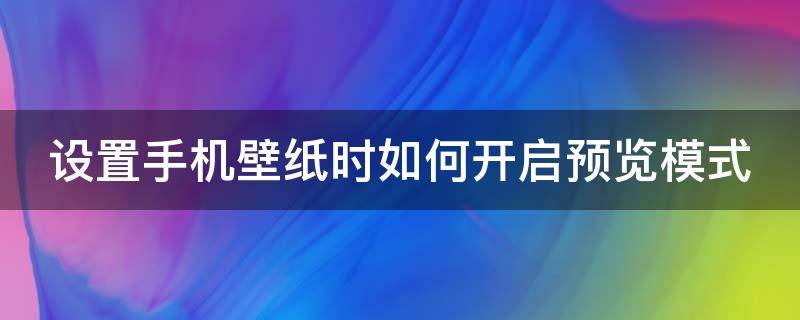 设置手机壁纸时如何开启预览模式 设置手机壁纸时如何开启预览模式功能