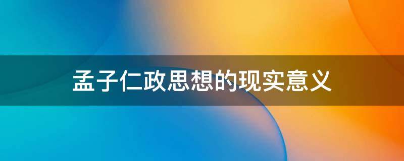 孟子仁政思想的现实意义（孟子仁政思想的现实意义(500字）