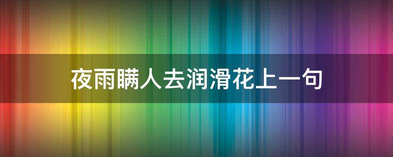 夜雨瞒人去润滑花上一句 夜雨满人去润滑花上一句是什么