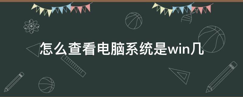 怎么查看电脑系统是win几（如何查看自己电脑系统是win几）