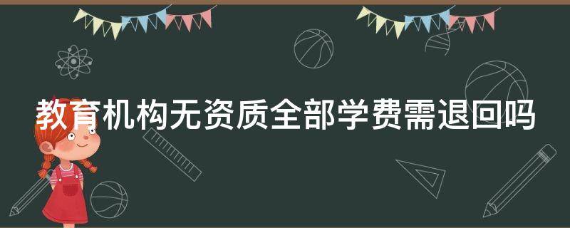 教育机构无资质全部学费需退回吗（教育机构无资质全部学费需退回吗怎么办）