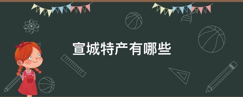 宣城特产有哪些 宣城特产有哪些可以带