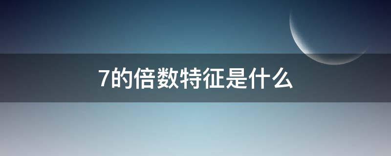 7的倍数特征是什么（7的倍数特征是什么样的）