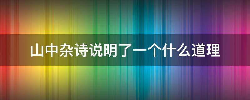 山中杂诗说明了一个什么道理（山中杂诗所表达的道理）