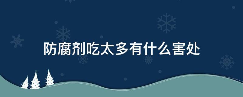 防腐剂吃太多有什么害处 防腐剂吃多了好不好