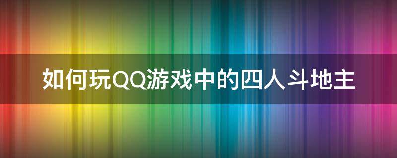 如何玩QQ游戏中的四人斗地主（qq斗地主4人玩）