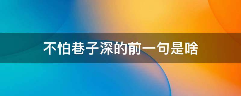 不怕巷子深的前一句是啥 有句话叫什么不怕巷子深