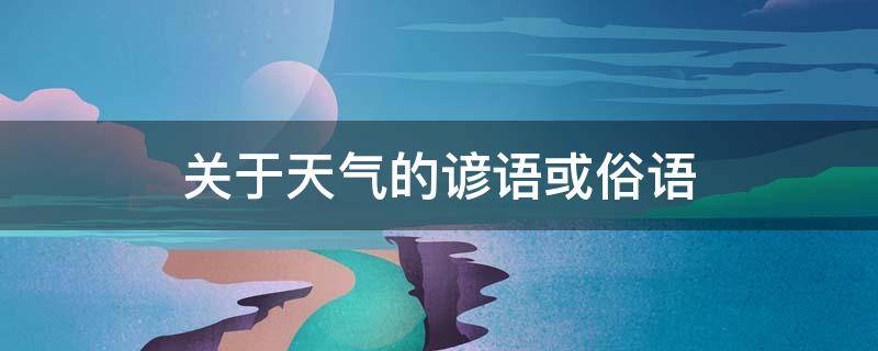 关于天气的谚语或俗语 关于天气的谚语或俗语一年级