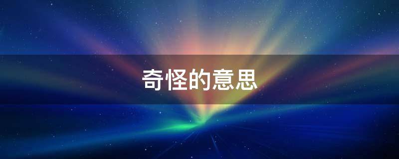 奇怪的意思（只看惯了就不觉得奇怪的意思）