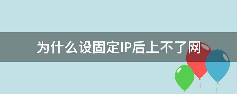 为什么设固定IP后上不了网（为什么电脑设置固定IP上不了网）