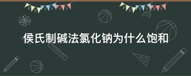 侯氏制碱法氯化钠为什么饱和（侯氏制碱法加氯化钠析出氯化铵）