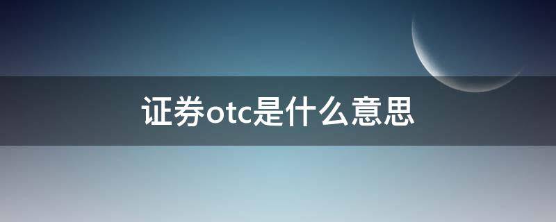 证券otc是什么意思（海通证券otc是什么意思）