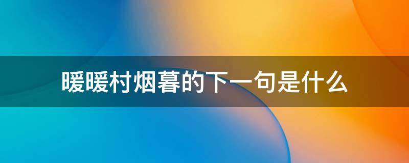 暖暖村烟暮的下一句是什么 暖暖村烟暮的下半句是什么