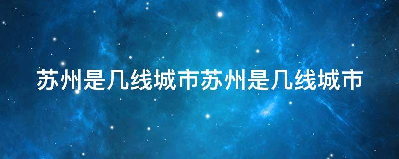 苏州是几线城市苏州是几线城市 苏州目前是几线城市