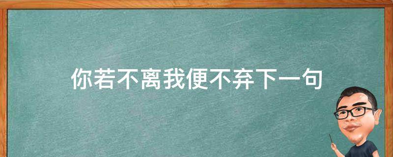 你若不离我便不弃下一句（你若不离我便不弃下一句是什么）